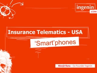 ingenin
                                                               .COM	
  




Insurance Telematics - USA

         ‘Smart’phones


                 Manjit	
  Rana	
  –	
  Co-­‐Founder	
  Ingenin	
  
 