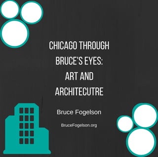 Chicago Through
Bruce's Eyes:
Art and
Architecutre
Bruce Fogelson
BruceFogelson.org
 