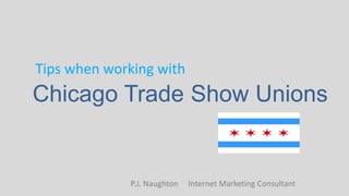 Chicago Trade Show Unions
Tips when working with
P.J. Naughton Internet Marketing Consultant
 