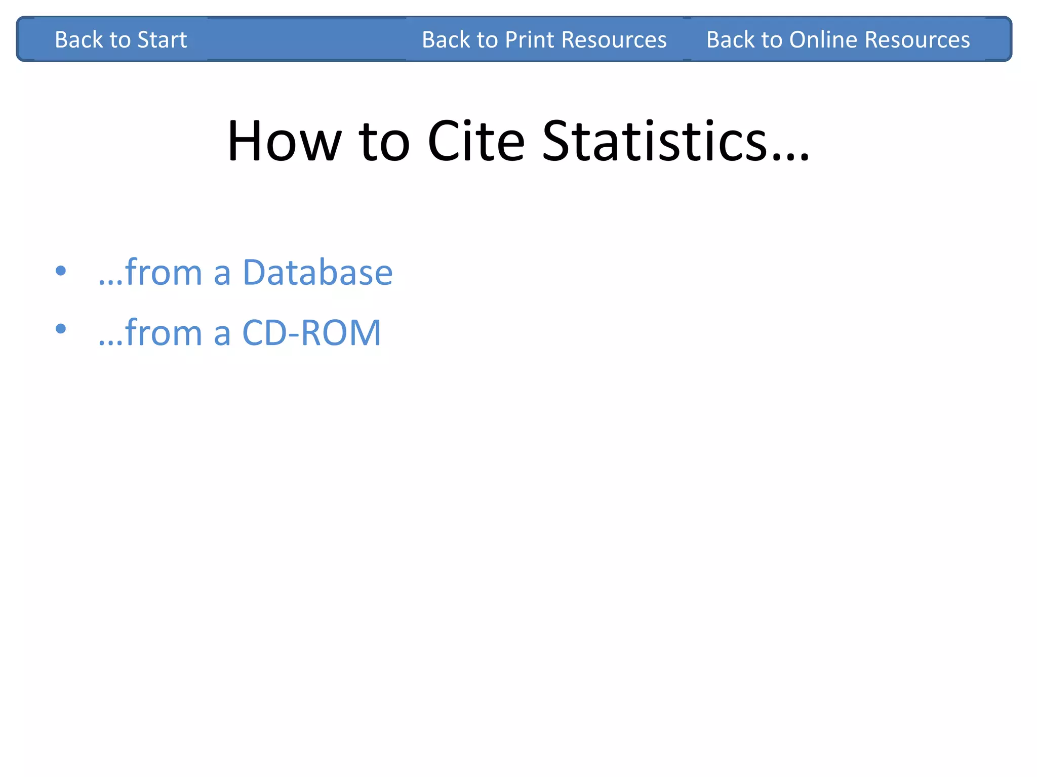 How to Cite Statistics…
• …from a Database
• …from a CD-ROM
Back to StartBack to Start
…from a Database
…from a CD-ROM
Back to Print Resources Back to Online Resources
 