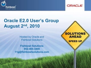 Oracle E2.0 User’s GroupAugust 2nd, 2010 Hosted by Oracle and Fishbowl Solutions Fishbowl Solutions 952-465-3400 11g@fishbowlsolutions.com 