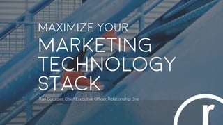 Maximize your
Marketing
Technology 
Stack
Ron Corbisier, Chief Executive Ofﬁcer, Relationship One
 