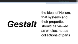 Gestalt
the ideal of Holism,
that systems and
their properties
should be viewed
as wholes, not as
collections of parts
© F...