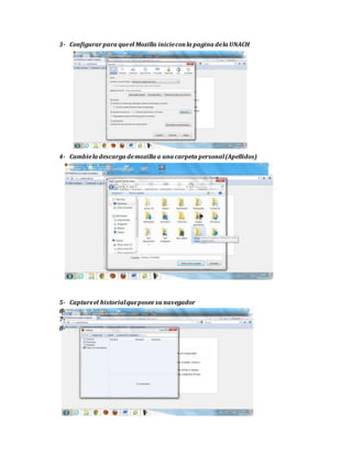 3- Configurarpara queel Mozilla inicieconla pagina dela UNACH
4- Cambiela descarga demozilla a una carpeta personal(Apellidos)
5- Captureel historialqueposee su navegador
6-
7-
8-