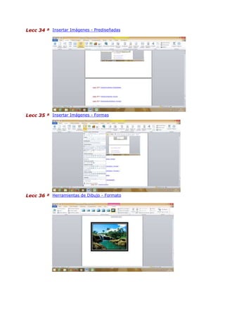 Lecc 34 ª Insertar Imágenes - Prediseñadas
Lecc 35 ª Insertar Imágenes - Formas
Lecc 36 ª Herramientas de Dibujo - Formato
 