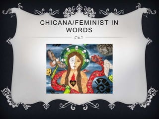 CHICANA/FEMINIST IN 
WORDS 
 