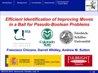 1 / 28GECCO 2014, Vancouver, Canada, July 14
Introduction Background Contribution Experiments
Conclusions &
Future Work
Efficient Identification of Improving Moves
in a Ball for Pseudo-Boolean Problems
Francisco Chicano, Darrell Whitley, Andrew M. Sutton
 