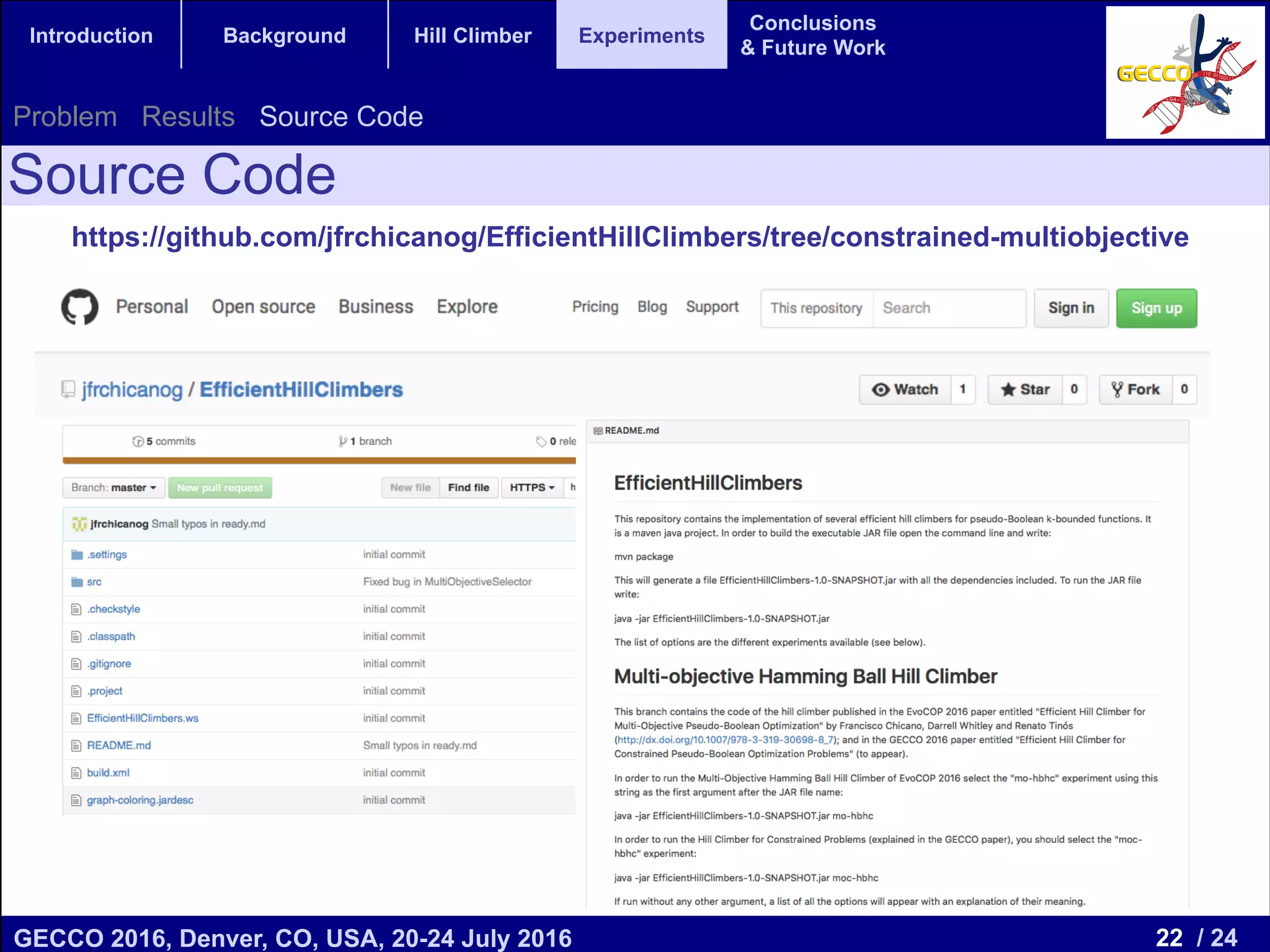 22 / 24GECCO 2016, Denver, CO, USA, 20-24 July 2016 Genetic and Evolutionary Computation Conference 2016 Conference Program Denver, CO, USA July 20-24, 2016 Introduction Background Hill Climber Experiments Conclusions & Future Work Source Code https://github.com/jfrchicanog/EfficientHillClimbers/tree/constrained-multiobjective Problem Results Source Code 