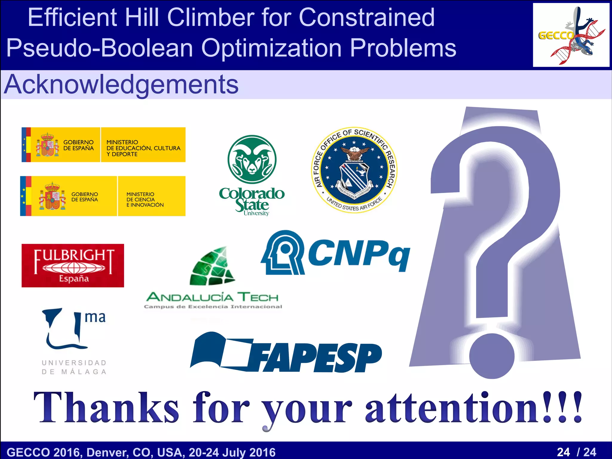 24 / 24GECCO 2016, Denver, CO, USA, 20-24 July 2016 Genetic and Evolutionary Computation Conference 2016 Conference Program Denver, CO, USA July 20-24, 2016 Acknowledgements Efficient Hill Climber for Constrained Pseudo-Boolean Optimization Problems 