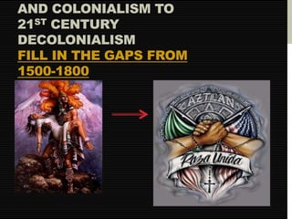 AND COLONIALISM TO 
21ST CENTURY 
DECOLONIALISM 
FILL IN THE GAPS FROM 
1500-1800 
 
