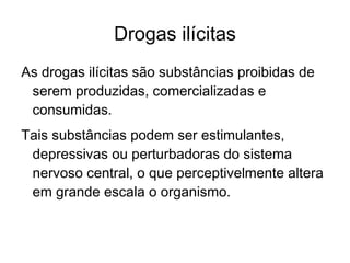 Drogas lícitas Drogas lícitas são drogas que tem a sua produção e seu uso permitidos por lei, sendo liberadas para comercialização 
