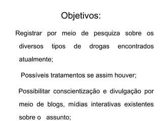 Objetivos: Registrar por meio de pesquiza sobre os diversos tipos de drogas encontrados atualmente; 