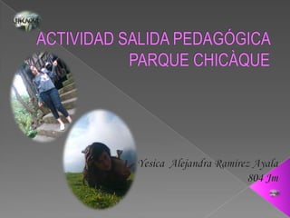 ACTIVIDAD SALIDA PEDAGÓGICA PARQUE CHICÀQUE Yesica  Alejandra Ramírez Ayala 804 Jm 