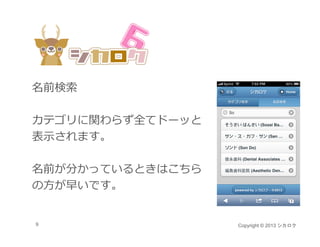 名前検索

カテゴリに関わらず全てドーッと
表⽰されます。

名前が分かっているときはこちら
の⽅が早いです。


9                 Copyright © 2013 シカロク
 