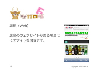 詳細（Web）

店舗のウェブサイトがある場合は
そのサイトを開きます。




13                Copyright © 2013 シカロク
 