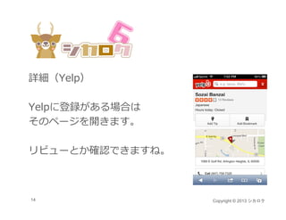 詳細（Yelp）

Yelpに登録がある場合は
そのペ ジを開きます。
そのページを開きます。

リビュ とか確認できますね。
リビューとか確認できますね



14               Copyright © 2013 シカロク
 