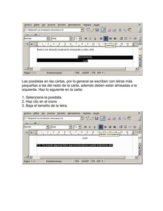 Las posdatas en las cartas, por lo general se escriben con letras más
pequeñas a las del resto de la carta, además deben estar alineadas a la
izquierda. Haz lo siguiente en la carta:

1. Selecciona la posdata.
2. Haz clic en el icono .
3. Baja el tamaño de la letra.
 