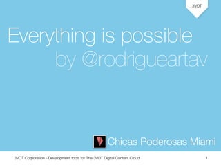 3VOT Corporation - Development tools for The 3VOT Digital Content Cloud
3VOT
1
Everything is possible
by @rodrigueartav
Chicas Poderosas Miami
 