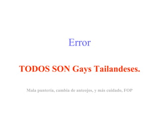 Error TODOS SON Gays Tailandeses. Mala puntería, cambia de anteojos, y más cuidado, FOP 