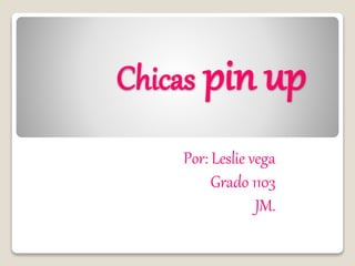 Chicas pin up
Por: Leslie vega
Grado 1103
JM.
 