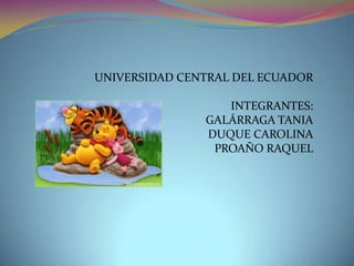 UNIVERSIDAD CENTRAL DEL ECUADOR

                  INTEGRANTES:
               GALÁRRAGA TANIA
               DUQUE CAROLINA
                PROAÑO RAQUEL
 