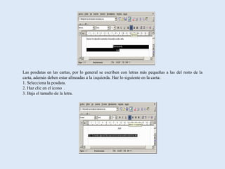 Las posdatas en las cartas, por lo general se escriben con letras más pequeñas a las del resto de la
carta, además deben estar alineadas a la izquierda. Haz lo siguiente en la carta:
1. Selecciona la posdata.
2. Haz clic en el icono .
3. Baja el tamaño de la letra.
 