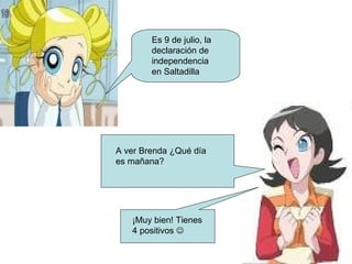 A ver Brenda ¿Qué día es mañana? Es 9 de julio, la declaración de independencia en Saltadilla ¡Muy bien! Tienes 4 positivos 