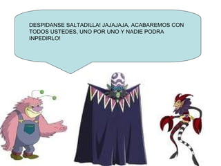 DESPIDANSE SALTADILLA! JAJAJAJA, ACABAREMOS CON TODOS USTEDES, UNO POR UNO Y NADIE PODRA INPEDIRLO!
