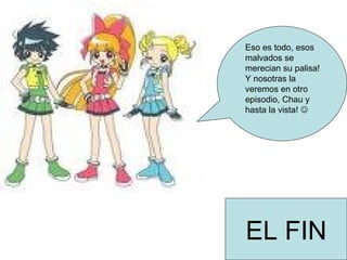 Eso es todo, esos malvados se merecian su palisa! Y nosotras la veremos en otro episodio, Chau y hasta la vista! EL FIN
