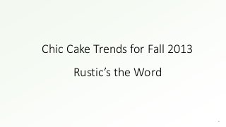 Chic Cake Trends for Fall 2013
Rustic’s the Word
 
