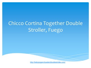 Chicco Cortina Together Double
        Stroller, Fuego




        http://babyjoggercityselectdoublestroller.com/
 