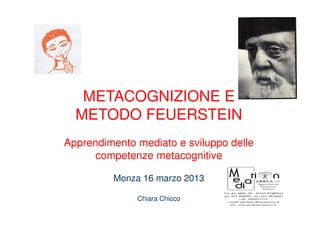 METACOGNIZIONE E
METODO FEUERSTEIN
Apprendimento mediato e sviluppo delle
competenze metacognitive
Monza 16 marzo 2013
Chiara Chicco
 