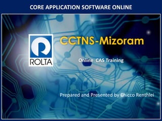 CCTNS-Mizoram
Online CAS Training
CORE APPLICATION SOFTWARE ONLINE
Prepared and Presented by Chicco Renthlei
 