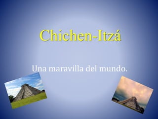 Chichen-Itzá
Una maravilla del mundo.
 