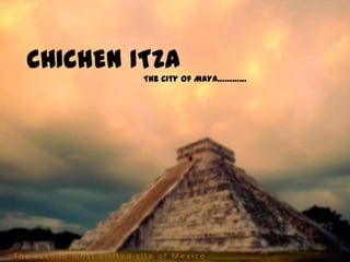 CHICHEN ITZA
         The City of MAYA…………
 