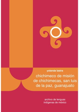 archivo de lenguas
indígenas de méxico
yolanda lastra
4
chichimeco de misión
de chichimecas, san luis
de la paz, guanajuato
 