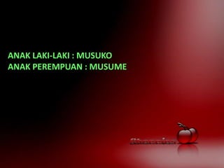 ANAK LAKI-LAKI : MUSUKO
ANAK PEREMPUAN : MUSUME
 