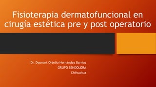 Fisioterapia dermatofuncional en
cirugía estética pre y post operatorio
Dr. Dysmart Ortelio Hernández Barrios
GRUPO SENDOLORA
Chihuahua
 