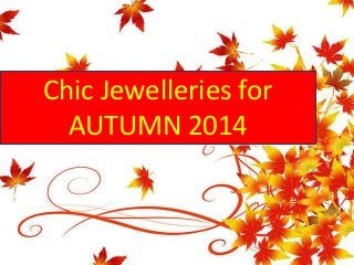 Chic Jewelleries for 
AUTUMN 2014 
 