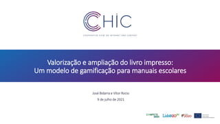 1
P a g e
Valorização e ampliação do livro impresso:
Um modelo de gamificação para manuais escolares
José Bidarra e Vítor Rocio
9 de julho de 2021
 