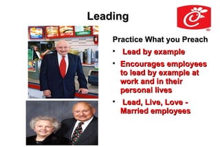 Leading

    Practice What you Preach
    
        Lead by example
    
        Encourages employees
        to lead by example at
        work and in their
        personal lives
    
        Lead, Live, Love -
        Married employees
 