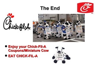 The End




 Enjoy your Chick-Fil-A
  Coupons/Miniature Cow
 EAT CHICK-FIL-A
 