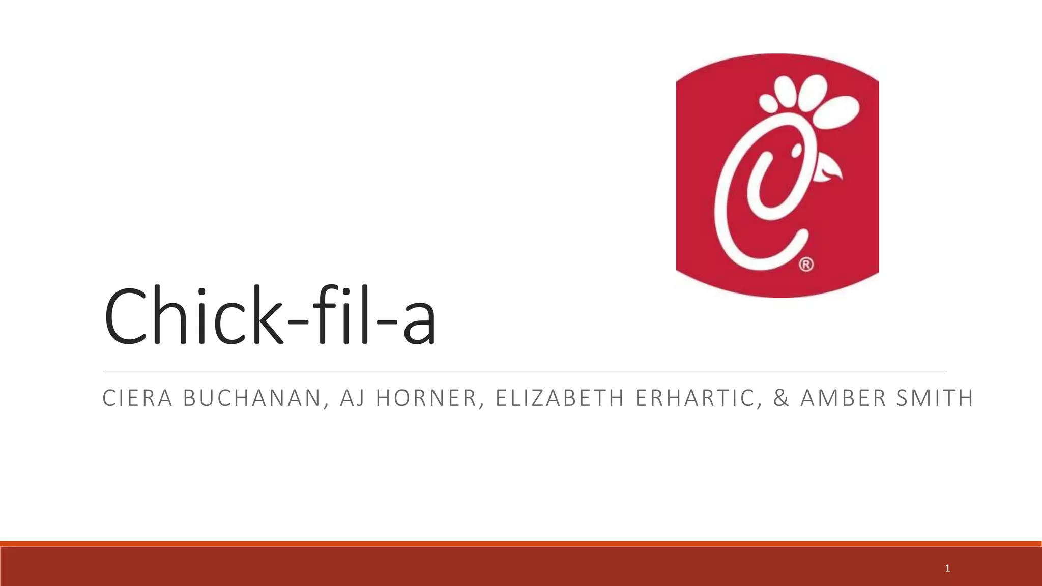 Chick-fil-a
CIERA BUCHANAN, AJ HORNER, ELIZABETH ERHARTIC, & AMBER SMITH
1
 