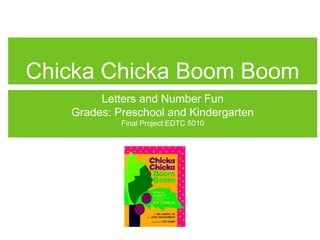 Chicka Chicka Boom Boom
        Letters and Number Fun
   Grades: Preschool and Kindergarten
            Final Project:EDTC 5010
 