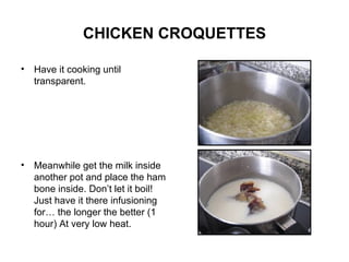 CHICKEN CROQUETTES Have it cooking until transparent. Meanwhile get the milk inside another pot and place the ham bone inside. Don’t let it boil! Just have it there infusioning for… the longer the better (1 hour) At very low heat. 