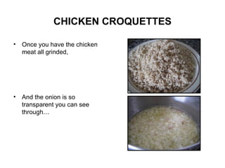 CHICKEN CROQUETTES Once you have the chicken meat all grinded, And the onion is so transparent you can see through… 
