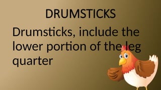 DRUMSTICKS
Drumsticks, include the
lower portion of the leg
quarter
 