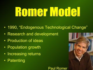 1990, “ Endogenous Technological Change ” Research and development Production of ideas Population growth  Increasing returns  Patenting Romer Model Paul Romer 