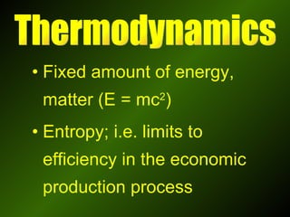 Fixed amount of energy, matter (E = mc 2 ) Entropy; i.e. limits to efficiency in the economic production process Thermodynamics 