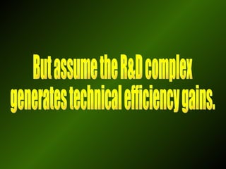 But assume the R&D complex  generates technical efficiency gains. 